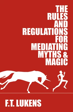 The Rules and Regulations for Mediating Myths & Magic (The Rules #1) by F. T. Lukens