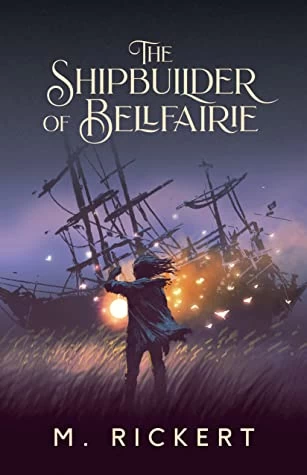 The Shipbuilder of Bellfairie by M. Rickert