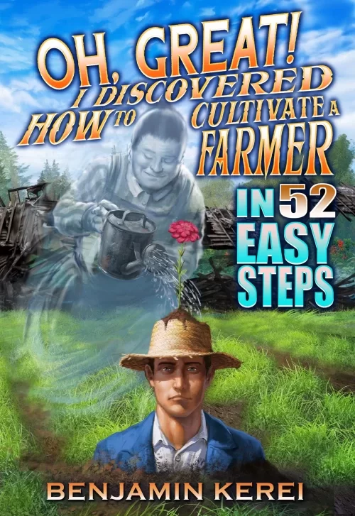 Oh, Great! I Discovered How to Cultivate a Farmer in 52 Easy Steps (Unorthodox Farming #2) by Benjamin Kerei