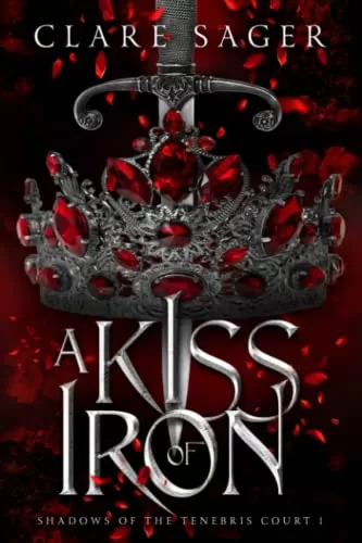 A Kiss of Iron (Shadows of the Tenebris Court #1) by Clare Sager