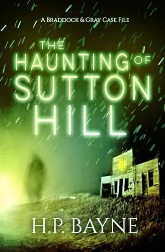 The Haunting of Sutton Hill (The Braddock & Gray Case Files #15) by H.P. Bayne