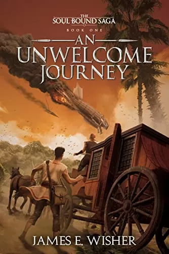 An Unwelcome Journey (The Soul Bound Saga #1) by James E. Wisher