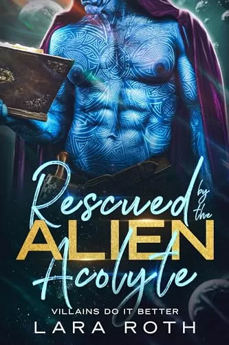Rescued by the Alien Acolyte (Villains Do It Better) by Lara Roth