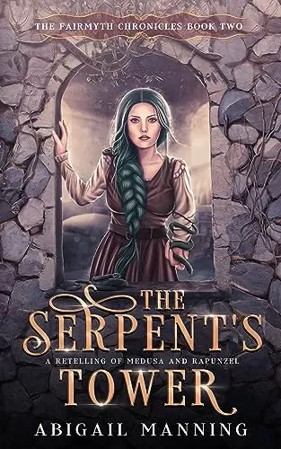 The Serpent's Tower: A Retelling of Medusa and Rapunzel (The Fairmyth Chronicles #2) by Abigail Manning