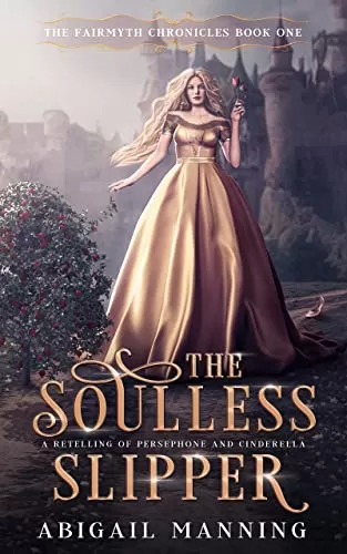The Soulless Slipper: A Retelling of Persephone and Cinderella (The Fairmyth Chronicles #1) by Abigail Manning