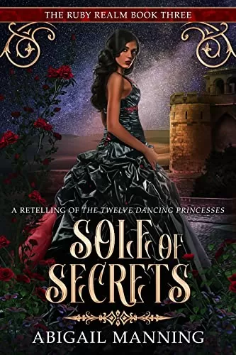 Sole of Secrets: A Retelling of The Twelve Dancing Princesses (The Ruby Realm #3) by Abigail Manning