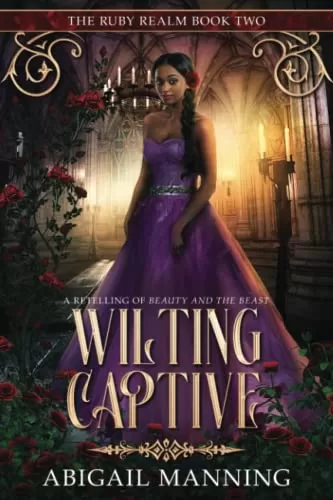 Wilting Captive: A Retelling of Beauty and the Beast (The Ruby Realm #2) by Abigail Manning