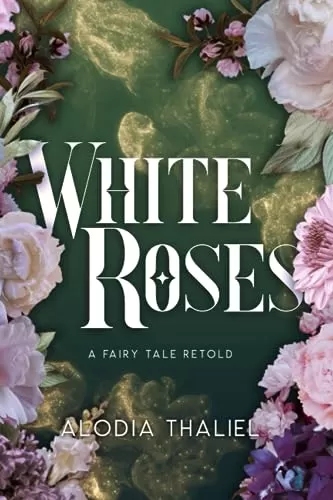 White Roses : A Fairytale Retold (Fairy Tales Retold - Omegaverse Fairy Tale Retellings) by Alodia Thaliel