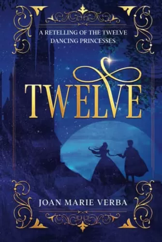 Twelve: A Retelling of the Twelve Dancing Princesses by Joan Marie Verba