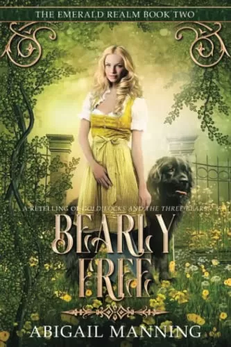Bearly Free: A Retelling of Goldilocks and the Three Bears (The Emerald Realm #2) by Abigail Manning