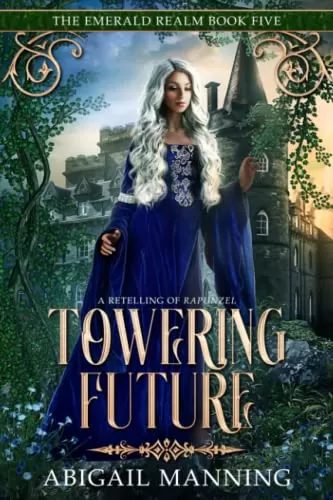 Towering Future: A Retelling of Rapunzel (The Emerald Realm #5) by Abigail Manning