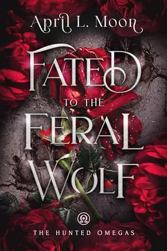Fated to the Feral Wolf: A Fated Mates Wolf Shifter Paranormal Romance (The Hunted Omegas #2) by April L. Moon