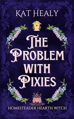 The Problem with Pixies: A Witchy Romantic Urban Fantasy Novella (Homesteader Hearth Witch #1) by Kat Healy