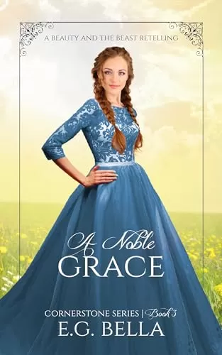 A Noble Grace: A Beauty and the Beast Retelling (Cornerstone #3) by E. G. Bella