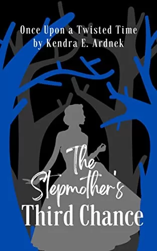 The Stepmother's Third Chance: Cinderella Retold (Once Upon a Twisted Time) by Kendra E. Ardnek