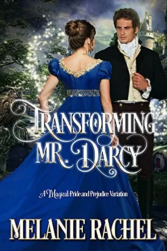 Transforming Mr. Darcy: A Magical Pride and Prejudice Variation (Darcy and Elizabeth Happily Ever Afters) by Melanie Rachel