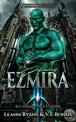 Enslaving Ezmira: A Paranormal Romance Retelling of The Hunchback of Notre Dame (SciFi Fairytale Fusions #4) by Leann Ryans, V.T. Bonds