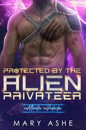Protected by the Alien Privateer: A SciFi Adventure Romance (My Monster, My Protector) by Mary Ashe