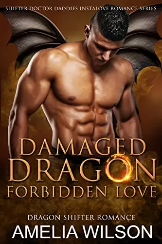 Damaged Dragon’s Forbidden Love: Dragon Shifter Romance (Shifter Doctor Daddies Instalove Romance Series #1) by Amelia Wilson