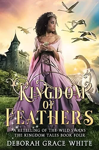 Kingdom of Feathers: A Retelling of The Wild Swans (The Kingdom Tales #4) by Deborah Grace White
