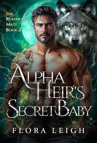 Alpha Heir's Secret Baby: A Second Chance Rejected Mate Shifter Romance (The Runaway Mate #2) by Flora Leigh