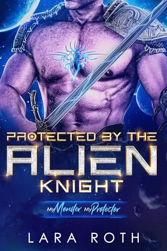 Protected by the Alien Knight: A Sci-Fi Alien Romance (My Monster, My Protector) by Lara Roth