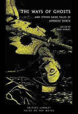 The Ways of Ghosts: And Other Dark Tales by Ambrose Bierce (British Library Tales of the Weird #37) by Ambrose Bierce, Mike Ashley