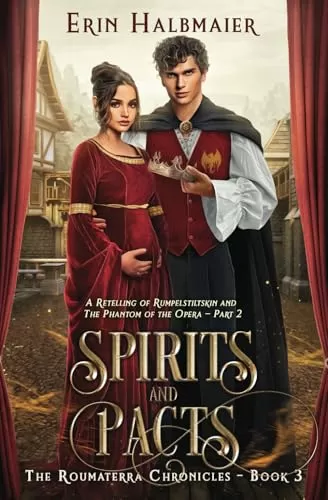 Spirits and Pacts: A Retelling of Rumpelstiltskin and The Phantom of the Opera - Part 2 (The Roumaterra Chronicles #3) by Erin Halbmaier