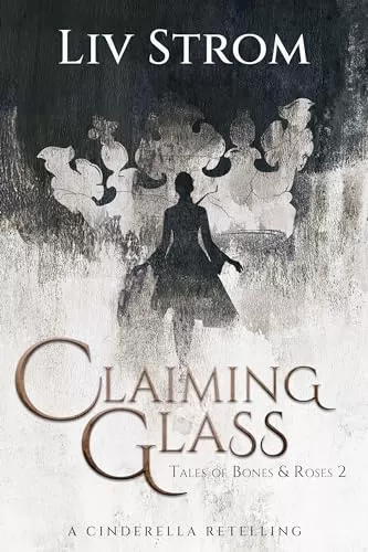 Claiming Glass: A Cinderella Retelling (Tales of Bones and Roses #2) by Liv Strom