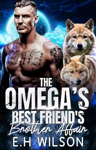 The Omega's Best Friend's Brother Affair: Omegaverse Shifter Romance (The Omega's Raw Submission #11) by E.H. Wilson