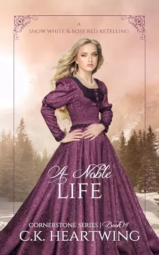 A Noble Life: A Snow White and Rose Red Retelling (Cornerstone #14) by C. K. Heartwing