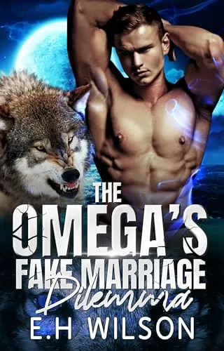 The Omega's Fake Marriage Dilemma: Omegaverse Shifter Romance (The Omega's Raw Submission #10) by E.H. Wilson