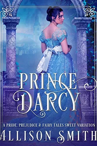 Prince Darcy: A Pride and Prejudice Fantasy Romance Variation by Allison Smith