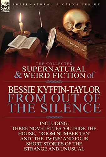 The Collected Supernatural and Weird Fiction of Bessie Kyffin-Taylor: From Out of the Silence (Leonaur Collected Supernatural and Weird Fiction) by Bessie Kyffin-Taylor