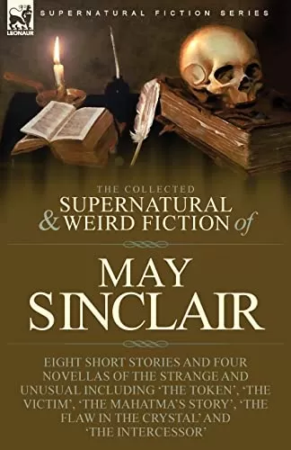 The Collected Supernatural and Weird Fiction of May Sinclair (Leonaur Collected Supernatural and Weird Fiction) by May Sinclair