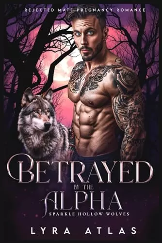 Betrayed by the Alpha: Rejected Mate Pregnancy Romance (Sparkle Hollow Wolves #2) by Lyra Atlas