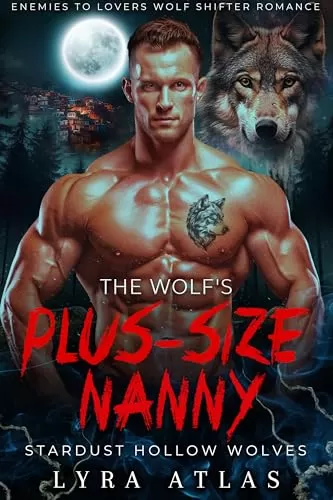 The Wolf’s Plus-Size Nanny: Enemies to Lovers Wolf Shifter Romance (Stardust Hollow Wolves #12) by Lyra Atlas