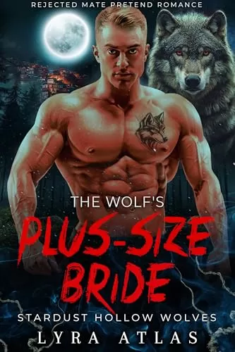 The Wolf’s Plus-Size Bride: Rejected Mate Pretend Romance (Stardust Hollow Wolves #11) by Lyra Atlas