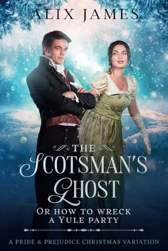 The Scotsman's Ghost: or How to Wreck a Yule Party (Christmas With Darcy and Elizabeth) by Alix James