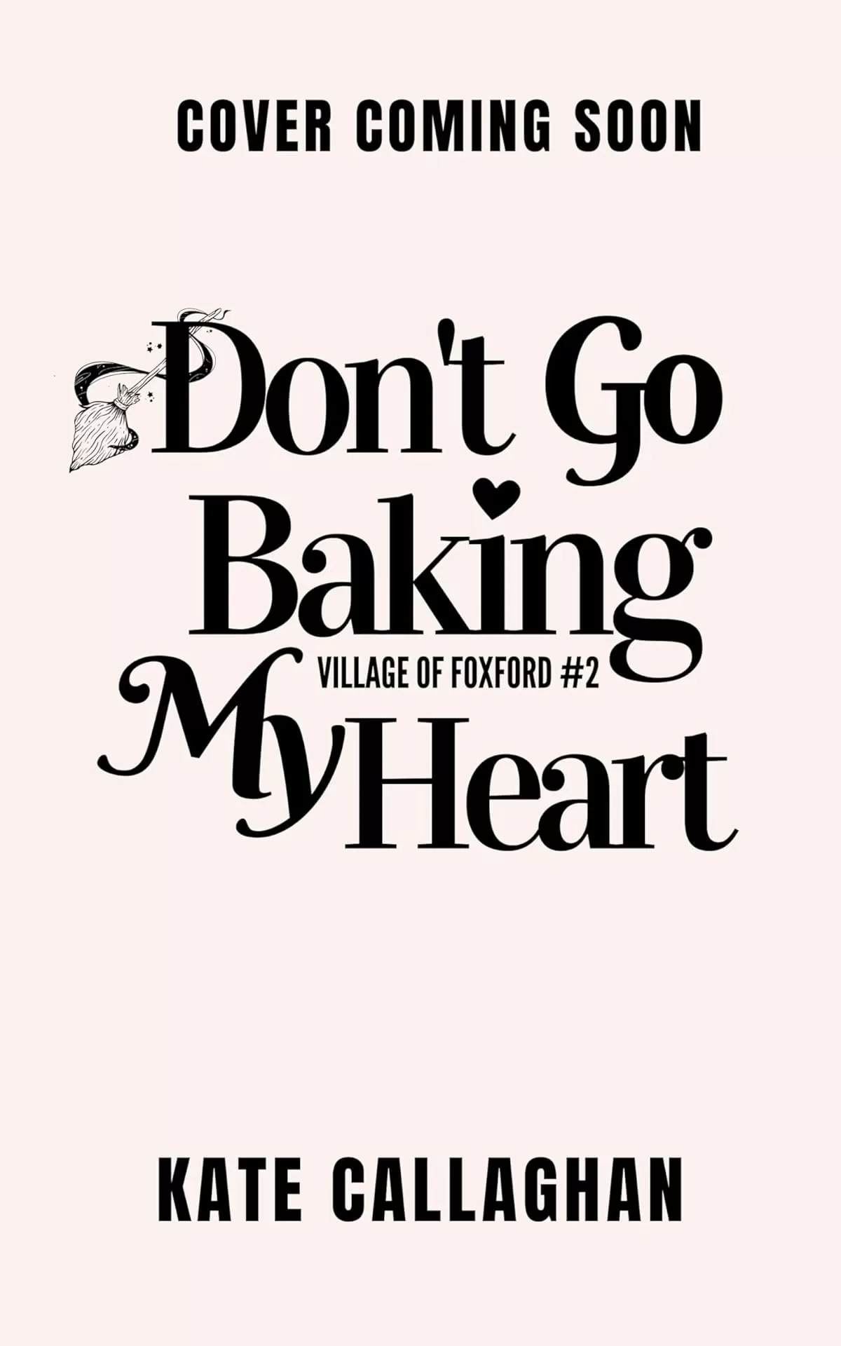 Don't Go Baking My Heart: A Grim Reaper Falls In Love With A Baker (Village of Foxford #2) by Kate Callaghan