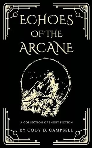 Echoes of the Arcane: A Collection of Short Fiction by Cody D. Campbell