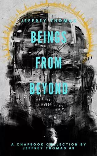 Beings From Beyond: Three Stories of Eerie Entities (A Chapbook Collection by Jeffrey Thomas #3) by Jeffrey Thomas