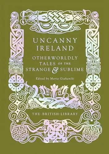 Uncanny Ireland: Otherworldly Tales of the Strange and Sublime (British Library Hardback Classics: Gilded Nightmares) by Maria Giakaniki