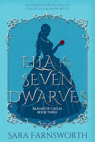 Ella & the Seven Dwarves: A Combined Retelling of Cinderella & Snow White (Realms of Caelia #3) by Sara Farnsworth