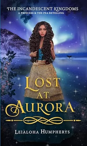 Lost at Aurora: A Princess and the Pea Retelling (The Incandescent Kingdoms #6) by Leialoha Humpherys