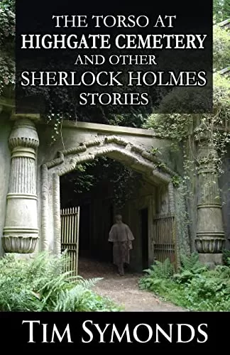 The Torso At Highgate Cemetery and other Sherlock Holmes Stories by Tim Symonds