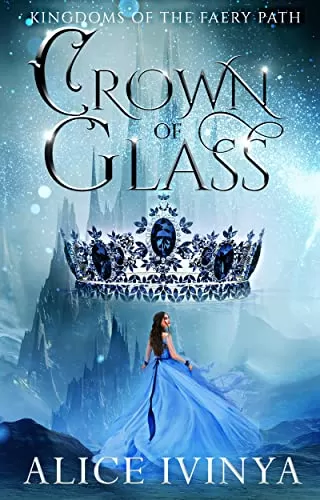 Crown of Glass: A Cinderella Retelling (Kingdoms of the Faery Path #1) by Alice Ivinya