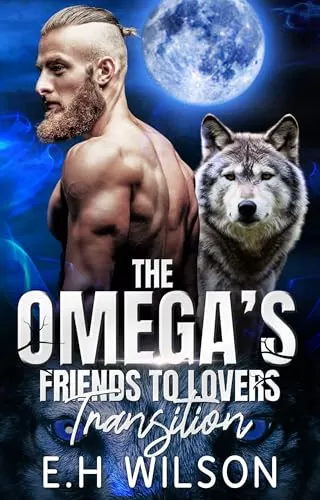 The Omega's Friends to Lovers Transition: Omegaverse Shifter Romance (The Omega's Raw Submission #18) by E.H. Wilson