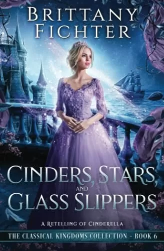 Cinders, Stars, and Glass Slippers: A Retelling of Cinderella (The Classical Kingdoms Collection #6) by Brittany Fichter