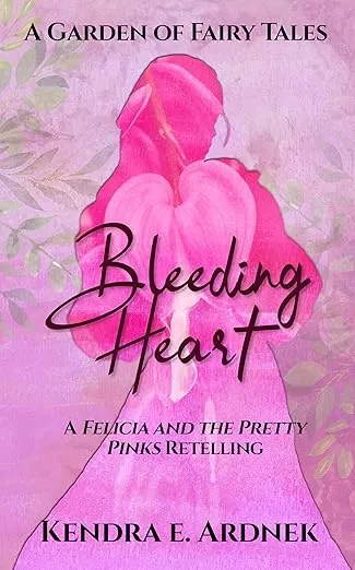 Bleeding Heart: A Felicia and the Pretty Pinks Retelling (A Garden of Fairy Tales) by Kendra E. Ardnek